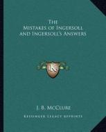 The Mistakes of Ingersoll and Ingersoll's Answers di James Baird McClure edito da Kessinger Publishing