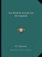 Our World Its Growth and Development di Helene Petrovna Blavatsky edito da Kessinger Publishing