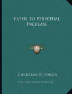 Paths to Perpetual Increase di Christian D. Larson edito da Kessinger Publishing