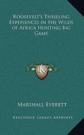 Roosevelt's Thrilling Experiences in the Wilds of Africa Hunting Big Game di Marshall Everett edito da Kessinger Publishing