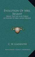 Evolution of Mrs. Besant: Being the Life and Public Activities of Mrs. Annie Besant: Secularist, Socialist, Theosophist and Politician (1918) di C. W. Leadbeater edito da Kessinger Publishing
