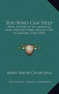 You Who Can Help: Paris Letters of an American Army Officer's Wife, August, 1916 to January, 1918 (1918) di Mary Smith Churchill edito da Kessinger Publishing
