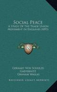 Social Peace: A Study of the Trade Union Movement in England (1893) di Gerhart Von Schulze-Gaevernitz edito da Kessinger Publishing