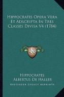 Hippocratis Opera Vera Et Adscripta in Tres Classes Divisa V4 (1784) di Hippocrates, Albertus De Haller edito da Kessinger Publishing
