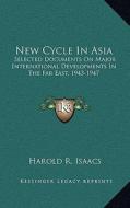 New Cycle in Asia: Selected Documents on Major International Developments in Thselected Documents on Major International Developments in di Harold R. Isaacs edito da Kessinger Publishing