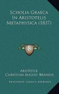 Scholia Graeca in Aristotelis Metaphysica (1837) di Aristotle, Christian August Brandis edito da Kessinger Publishing