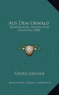 Aus Dem Urwald: Erzahlungen, Skizzen Und Gedichte (1898) di Georg Giegold edito da Kessinger Publishing
