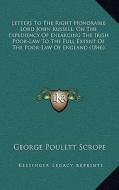 Letters to the Right Honorable Lord John Russell, on the Expediency of Enlarging the Irish Poor-Law to the Full Extent of the Poor-Law of England (184 di George Poulett Scrope edito da Kessinger Publishing