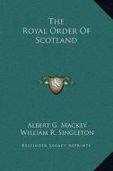 The Royal Order of Scotland di Albert Gallatin Mackey, William R. Singleton edito da Kessinger Publishing