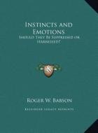 Instincts and Emotions: Should They Be Suppressed or Harnessed? di Roger W. Babson edito da Kessinger Publishing