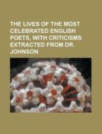 The Lives Of The Most Celebrated English Poets, With Criticisms Extracted From Dr. Johnson di Anonymous edito da Rarebooksclub.com