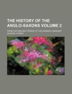 The History of the Anglo-Saxons Volume 2; From the Earliest Period to the Norman Conquest di Sharon Turner edito da Rarebooksclub.com