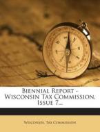 Biennial Report - Wisconsin Tax Commission, Issue 7... di Wisconsin Tax Commission edito da Nabu Press