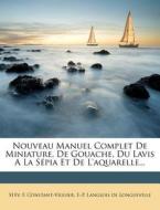 Nouveau Manuel Complet De Miniature, De Gouache, Du Lavis A La Sepia Et De L'aquarelle... di St V. F. Constant-Viguier edito da Nabu Press