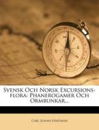 Svensk Och Norsk Excursions-Flora: Phanerogamer Och Ormbunkar... di Carl Johan Hartman edito da Nabu Press