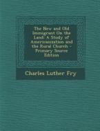 The New and Old Immigrant on the Land: A Study of Americanization and the Rural Church di Charles Luther Fry edito da Nabu Press