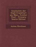 Geschichte Der Stadt Frankfurt Am Main, Zweiter Theil - Primary Source Edition di Anton Kirchner edito da Nabu Press