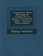 L'Inquisition: Etude Historique Et Critique Sur Le Pouvoir Coercitif de L'Eglise - Primary Source Edition di Elphege Vacandard edito da Nabu Press