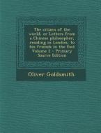 The Citizen of the World, or Letters from a Chinese Philosopher, Residing in London, to His Friends in the East Volume 2 - Primary Source Edition di Oliver Goldsmith edito da Nabu Press