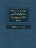 Speech of Mr. Forsyth, of Georgia: On the Bill Providing for the Removal of the Indians. Delivered in the Senate of the United States, May, 1830 - Pri di John Forsyth edito da Nabu Press