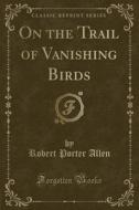 On The Trail Of Vanishing Birds (classic Reprint) di Robert Porter Allen edito da Forgotten Books