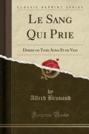Le Sang Qui Prie: Drame En Trois Actes Et En Vers (Classic Reprint) di Alfred Brunaud edito da Forgotten Books