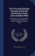 The True And Genuine Account Of The Life And Actions Of The Late Jonathan Wild di Daniel Defoe edito da Sagwan Press