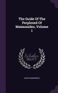 The Guide Of The Perplexed Of Maimonides, Volume 1 di Moses Maimonides edito da Palala Press