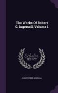 The Works Of Robert G. Ingersoll, Volume 1 di Robert Green Ingersoll edito da Palala Press