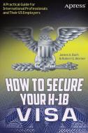 How to Secure Your H-1B Visa di James A. Bach, Robert G. Werner edito da Apress