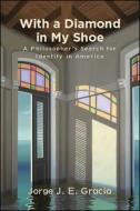 With a Diamond in My Shoe: A Philosopher's Search for Identity in America di Jorge J. E. Gracia edito da STATE UNIV OF NEW YORK PR