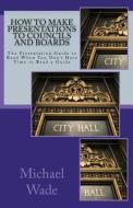 How to Make Presentations to Councils and Boards di Michael Wade edito da Createspace