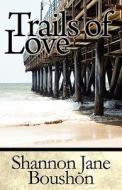 Trails Of Love di Shannon Jane Boushon edito da America Star Books