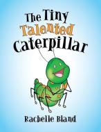 The Tiny Talented Caterpillar di Rachelle Bland edito da Inspiring Voices