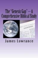 The Genesis Gap - A Comprehensive Biblical Study: A Complete Look at the Pre-Adamic Creation di James M. Lowrance edito da Createspace