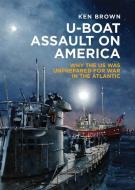 U-Boat Assault on America di Ken Brown edito da Pen & Sword Books Ltd