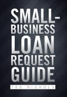 Small Business Loan Request Guide di Ted Nichols edito da Xlibris Corporation