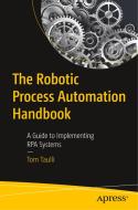 The Robotic Process Automation Handbook: A Guide to Implementing Rpa Systems di Tom Taulli edito da APRESS