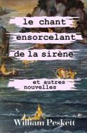 Le Chant Ensorcelant de la Sirene: Et Autres Nouvelles di William Peskett edito da Createspace Independent Publishing Platform