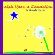 Wish Upon a Dandelion di Brenda Joy Harris edito da Createspace