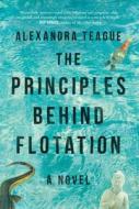 The Principles Behind Flotation di Alexandra Teague edito da SKYHORSE PUB