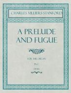 A Prelude and Fugue for the Organ in C - Op.193 di Charles Villiers Stanford edito da Classic Music Collection