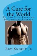 A Cure for the World: Your End to Your Pain, Forever di Roy Knight Jr edito da Createspace Independent Publishing Platform