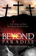 Beyond Paradise: The Story of Our Ultimate Redemption.: di William Chandler edito da XULON PR