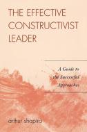 The Effective Constructivist Leader di Arthur Shapiro edito da Rowman & Littlefield Education