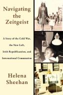 Navigating the Zeitgeist: A Story of the Cold War, the New Left, Irish Republicanism, and International Communism di Helena Sheehan edito da MONTHLY REVIEW PR