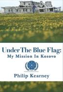 Under the Blue Flag: My Mission in Kosovo di Philip Kearney edito da Phoenix Books