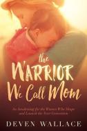 The Warrior We Call Mom: An Awakening for the Women Who Shape and Launch the Next Generation di Deven Wallace edito da CHARISMA HOUSE