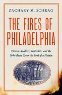 The Fires of Philadelphia: Citizen-Soldiers, Nativists, and The1844 Riots Over the Soul of a Nation di Zachary M. Schrag edito da PEGASUS BOOKS