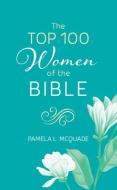 The Top 100 Women of the Bible di Pamela L. Mcquade edito da BARBOUR PUBL INC